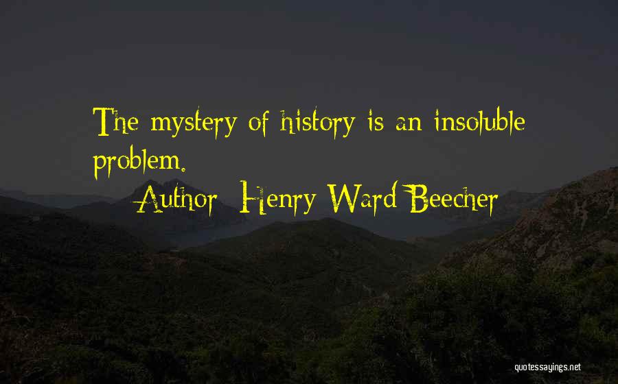 Henry Ward Beecher Quotes: The Mystery Of History Is An Insoluble Problem.