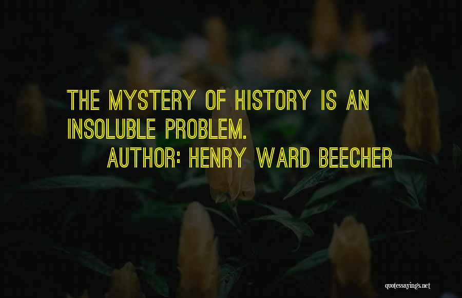 Henry Ward Beecher Quotes: The Mystery Of History Is An Insoluble Problem.