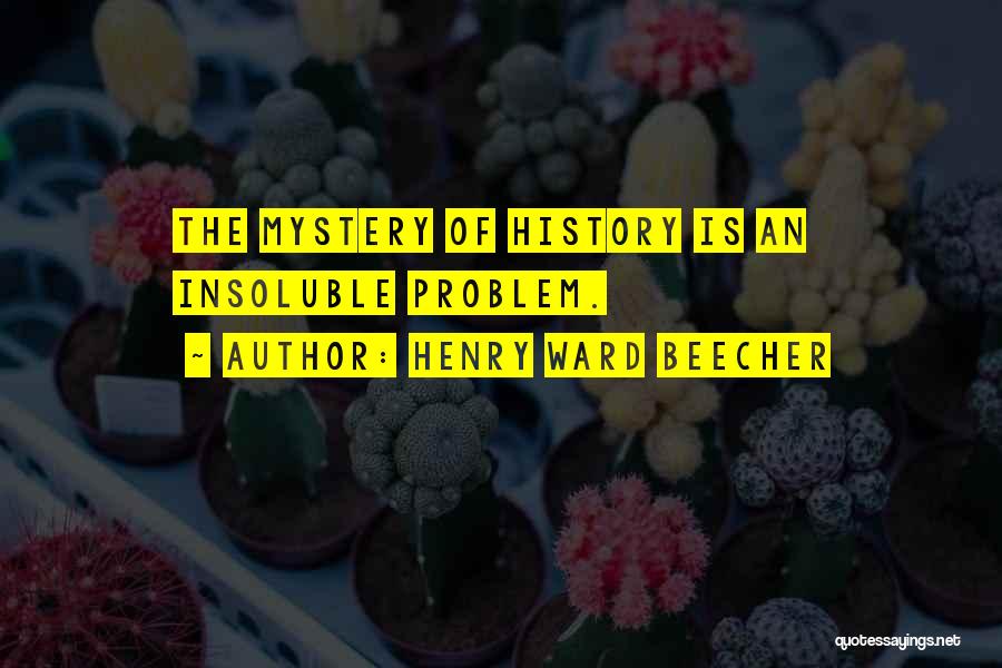 Henry Ward Beecher Quotes: The Mystery Of History Is An Insoluble Problem.