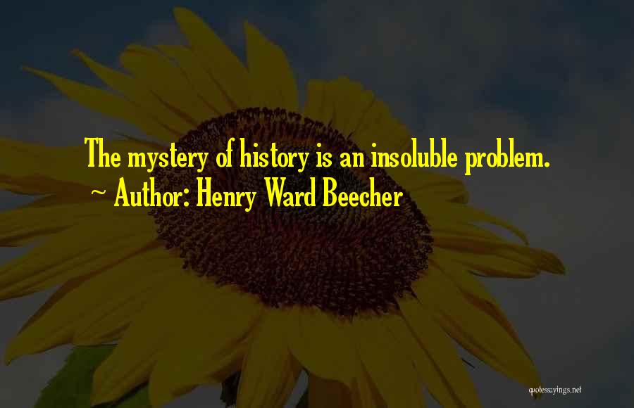 Henry Ward Beecher Quotes: The Mystery Of History Is An Insoluble Problem.
