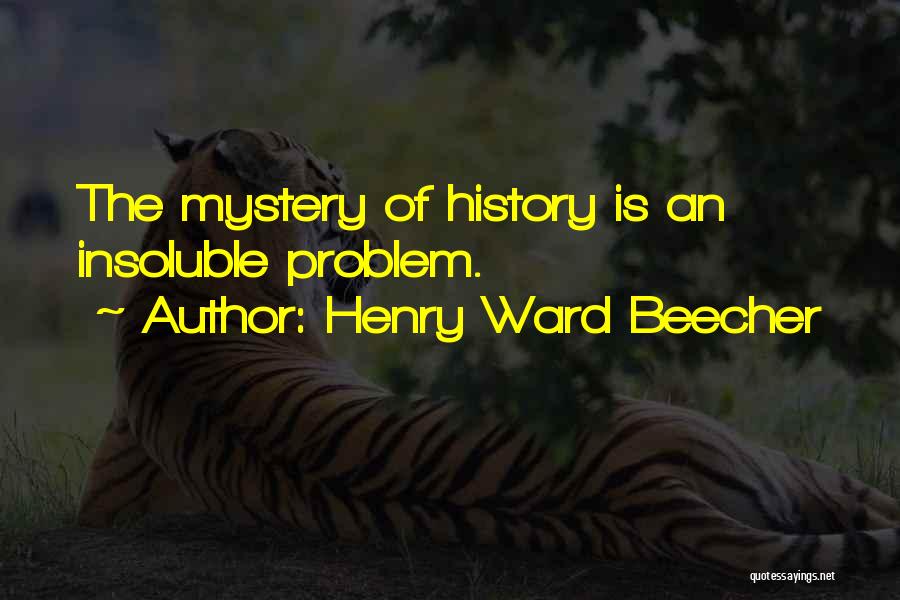 Henry Ward Beecher Quotes: The Mystery Of History Is An Insoluble Problem.