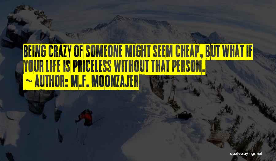 M.F. Moonzajer Quotes: Being Crazy Of Someone Might Seem Cheap, But What If Your Life Is Priceless Without That Person.
