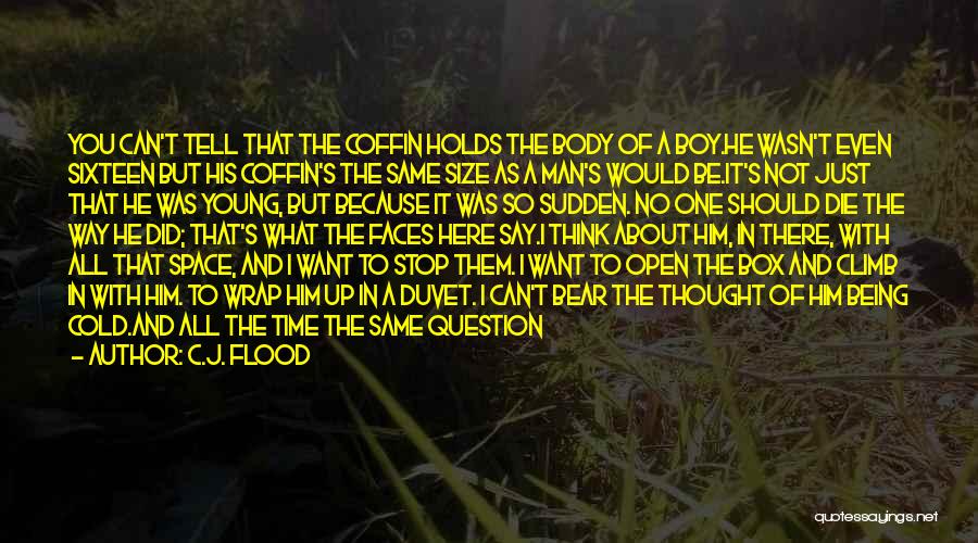 C.J. Flood Quotes: You Can't Tell That The Coffin Holds The Body Of A Boy.he Wasn't Even Sixteen But His Coffin's The Same