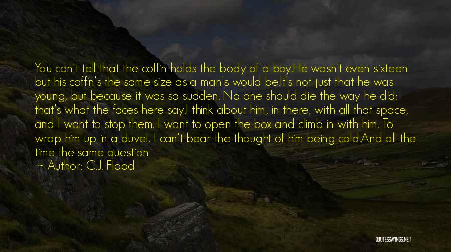 C.J. Flood Quotes: You Can't Tell That The Coffin Holds The Body Of A Boy.he Wasn't Even Sixteen But His Coffin's The Same