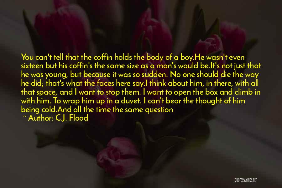 C.J. Flood Quotes: You Can't Tell That The Coffin Holds The Body Of A Boy.he Wasn't Even Sixteen But His Coffin's The Same