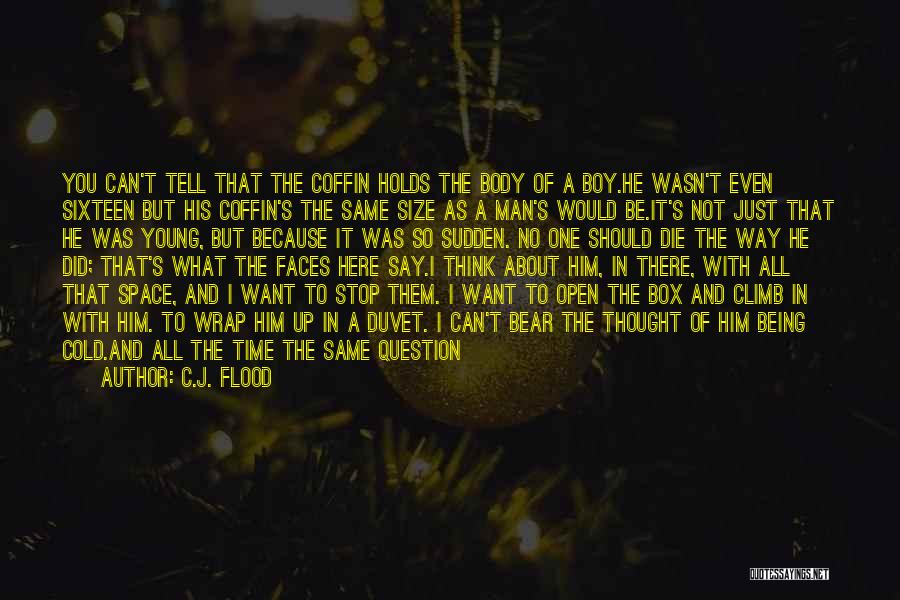 C.J. Flood Quotes: You Can't Tell That The Coffin Holds The Body Of A Boy.he Wasn't Even Sixteen But His Coffin's The Same