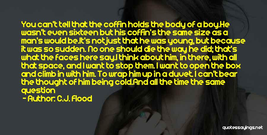 C.J. Flood Quotes: You Can't Tell That The Coffin Holds The Body Of A Boy.he Wasn't Even Sixteen But His Coffin's The Same