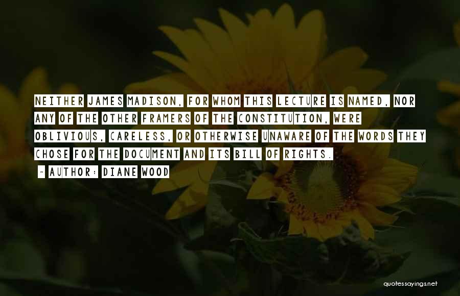 Diane Wood Quotes: Neither James Madison, For Whom This Lecture Is Named, Nor Any Of The Other Framers Of The Constitution, Were Oblivious,