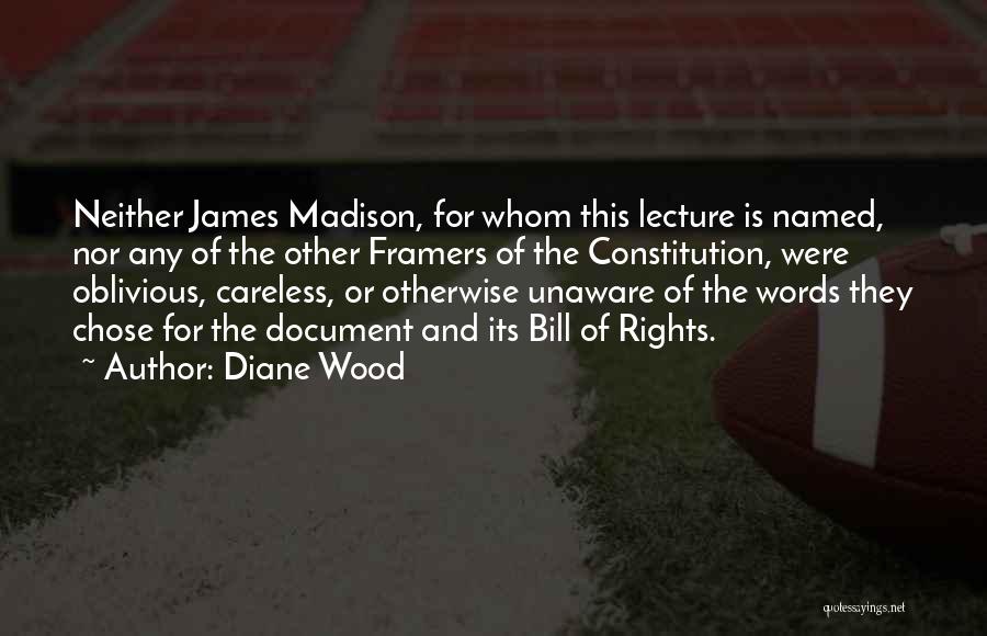 Diane Wood Quotes: Neither James Madison, For Whom This Lecture Is Named, Nor Any Of The Other Framers Of The Constitution, Were Oblivious,