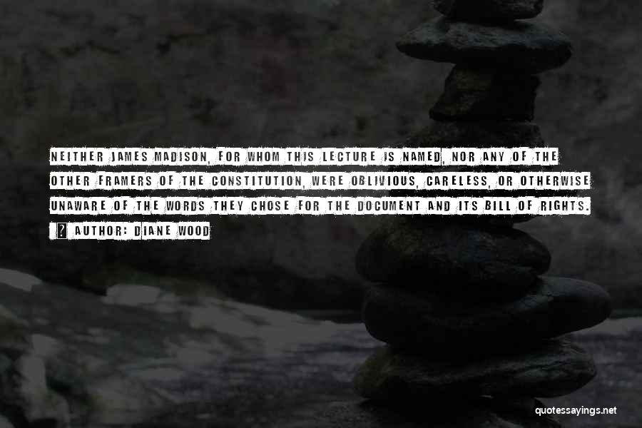 Diane Wood Quotes: Neither James Madison, For Whom This Lecture Is Named, Nor Any Of The Other Framers Of The Constitution, Were Oblivious,