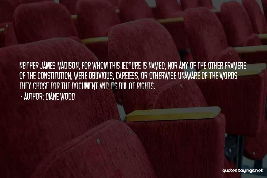 Diane Wood Quotes: Neither James Madison, For Whom This Lecture Is Named, Nor Any Of The Other Framers Of The Constitution, Were Oblivious,