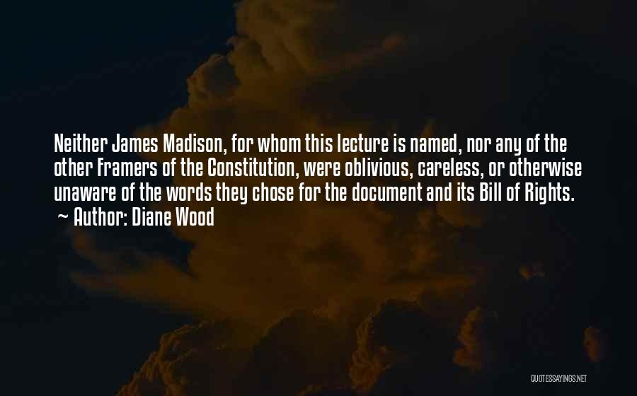 Diane Wood Quotes: Neither James Madison, For Whom This Lecture Is Named, Nor Any Of The Other Framers Of The Constitution, Were Oblivious,