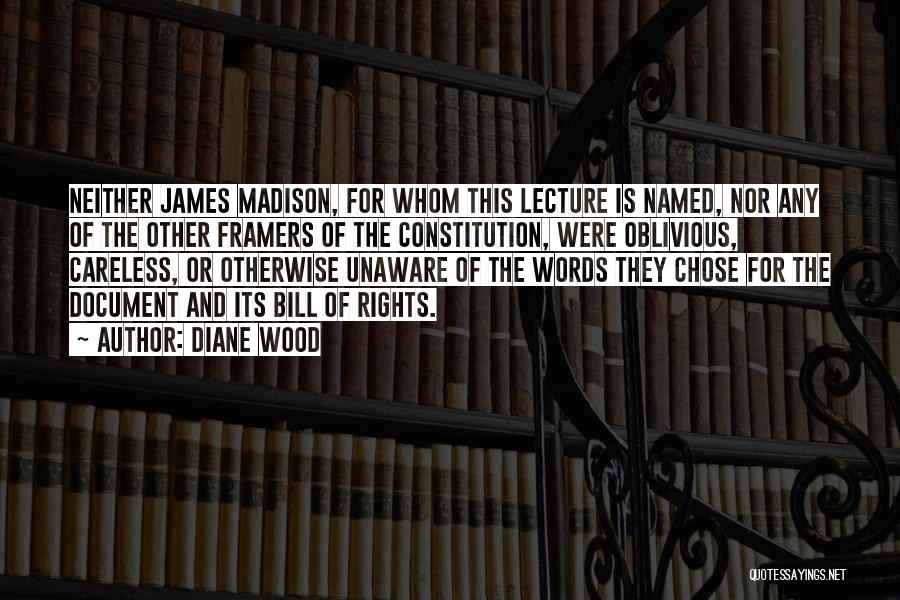 Diane Wood Quotes: Neither James Madison, For Whom This Lecture Is Named, Nor Any Of The Other Framers Of The Constitution, Were Oblivious,