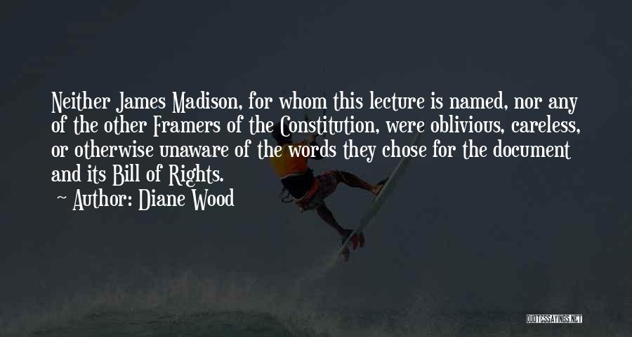 Diane Wood Quotes: Neither James Madison, For Whom This Lecture Is Named, Nor Any Of The Other Framers Of The Constitution, Were Oblivious,