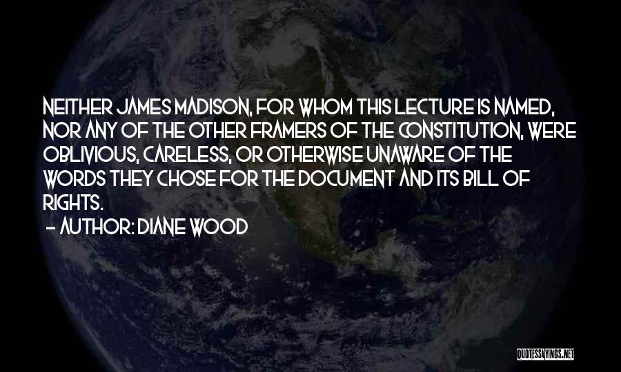 Diane Wood Quotes: Neither James Madison, For Whom This Lecture Is Named, Nor Any Of The Other Framers Of The Constitution, Were Oblivious,