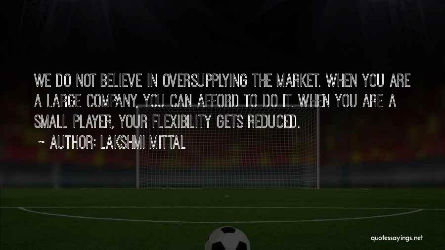 Lakshmi Mittal Quotes: We Do Not Believe In Oversupplying The Market. When You Are A Large Company, You Can Afford To Do It.