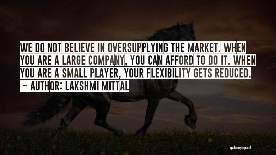 Lakshmi Mittal Quotes: We Do Not Believe In Oversupplying The Market. When You Are A Large Company, You Can Afford To Do It.