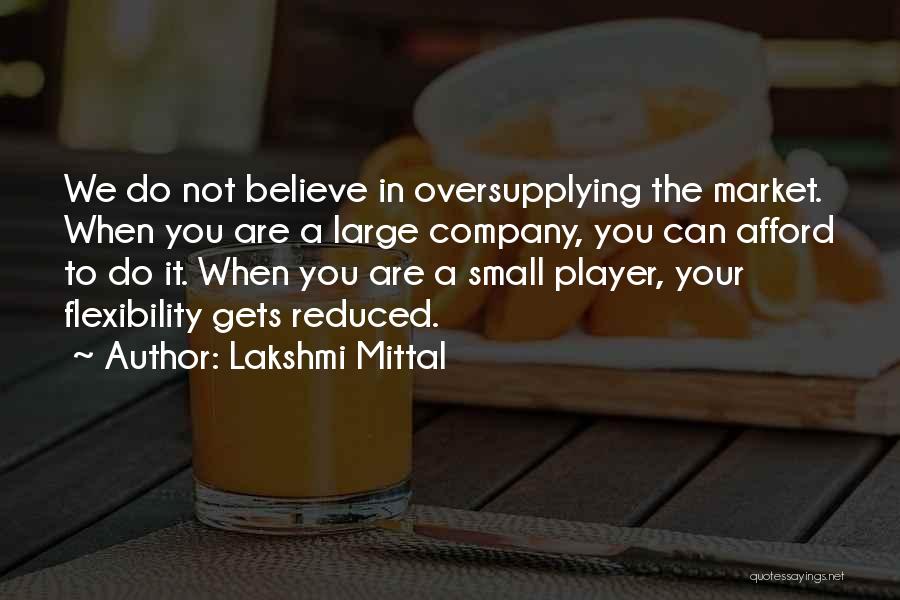 Lakshmi Mittal Quotes: We Do Not Believe In Oversupplying The Market. When You Are A Large Company, You Can Afford To Do It.