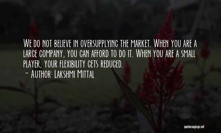 Lakshmi Mittal Quotes: We Do Not Believe In Oversupplying The Market. When You Are A Large Company, You Can Afford To Do It.