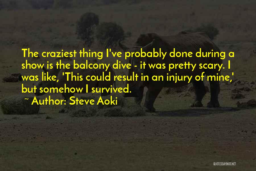 Steve Aoki Quotes: The Craziest Thing I've Probably Done During A Show Is The Balcony Dive - It Was Pretty Scary. I Was