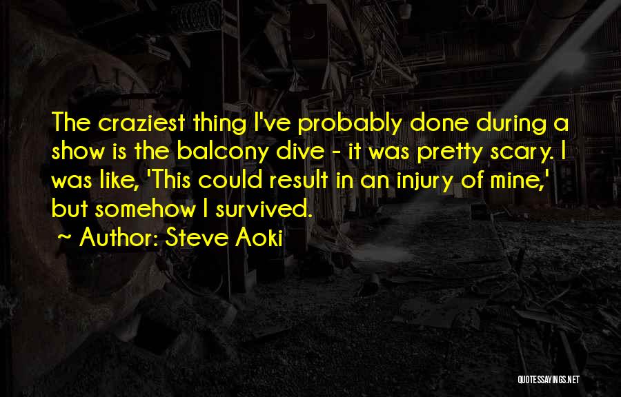 Steve Aoki Quotes: The Craziest Thing I've Probably Done During A Show Is The Balcony Dive - It Was Pretty Scary. I Was