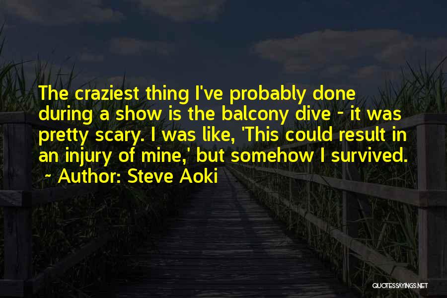 Steve Aoki Quotes: The Craziest Thing I've Probably Done During A Show Is The Balcony Dive - It Was Pretty Scary. I Was