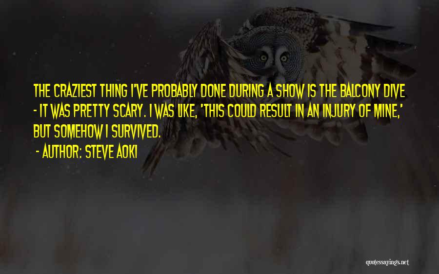 Steve Aoki Quotes: The Craziest Thing I've Probably Done During A Show Is The Balcony Dive - It Was Pretty Scary. I Was