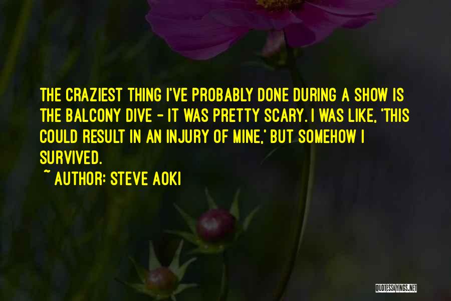 Steve Aoki Quotes: The Craziest Thing I've Probably Done During A Show Is The Balcony Dive - It Was Pretty Scary. I Was