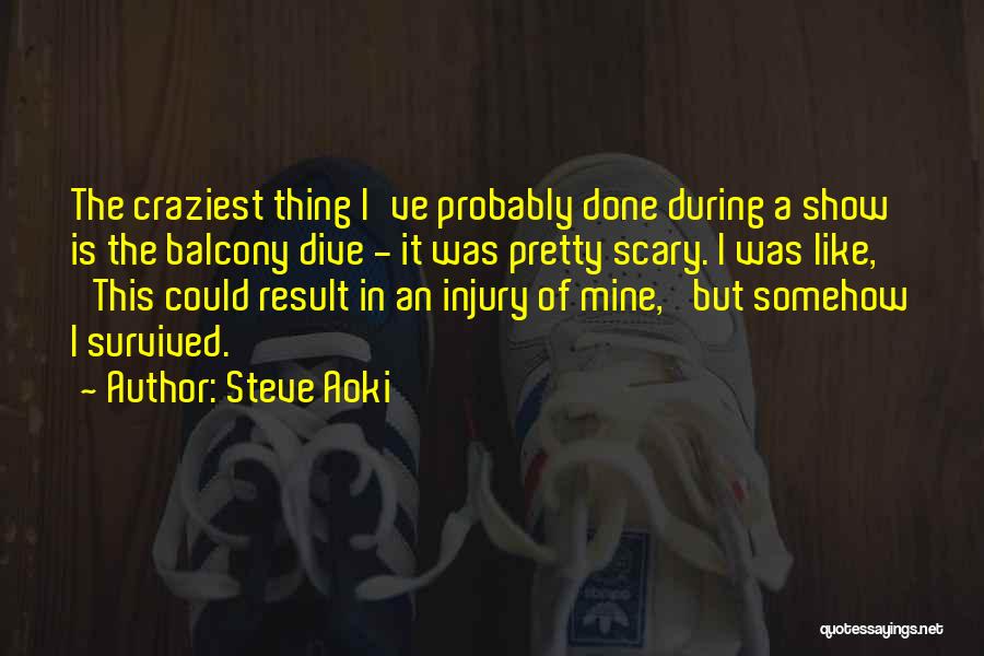Steve Aoki Quotes: The Craziest Thing I've Probably Done During A Show Is The Balcony Dive - It Was Pretty Scary. I Was