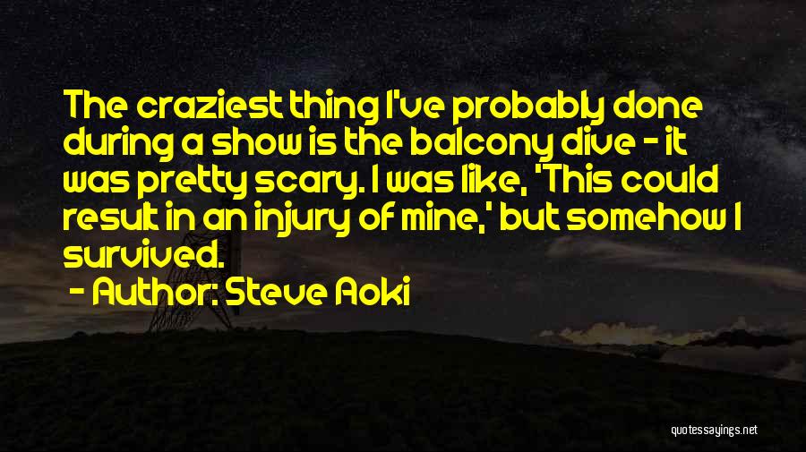 Steve Aoki Quotes: The Craziest Thing I've Probably Done During A Show Is The Balcony Dive - It Was Pretty Scary. I Was
