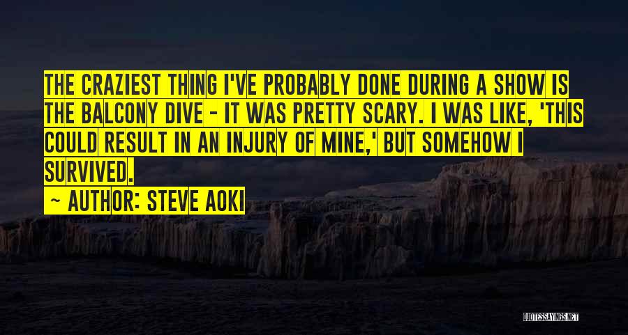 Steve Aoki Quotes: The Craziest Thing I've Probably Done During A Show Is The Balcony Dive - It Was Pretty Scary. I Was