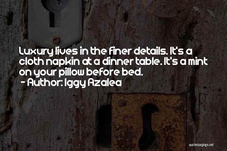 Iggy Azalea Quotes: Luxury Lives In The Finer Details. It's A Cloth Napkin At A Dinner Table. It's A Mint On Your Pillow