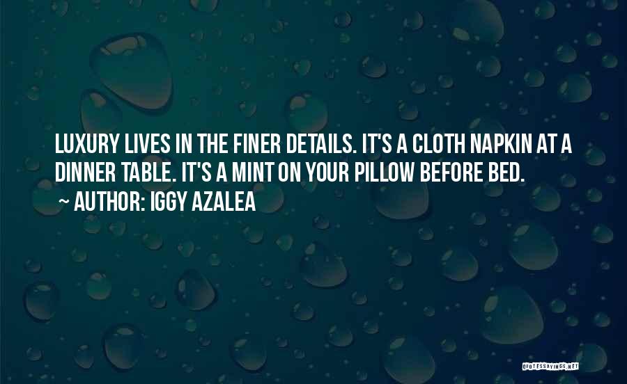 Iggy Azalea Quotes: Luxury Lives In The Finer Details. It's A Cloth Napkin At A Dinner Table. It's A Mint On Your Pillow
