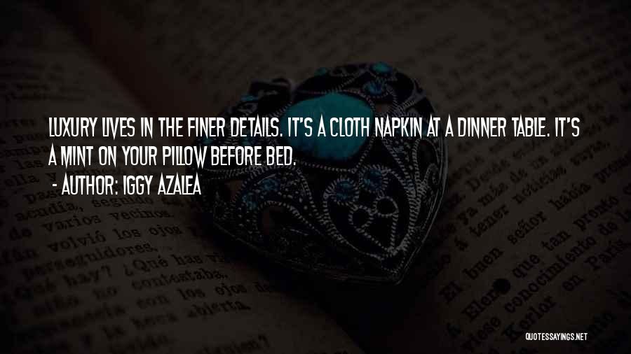 Iggy Azalea Quotes: Luxury Lives In The Finer Details. It's A Cloth Napkin At A Dinner Table. It's A Mint On Your Pillow