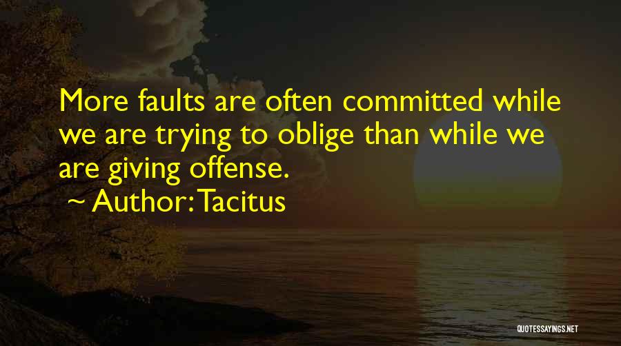 Tacitus Quotes: More Faults Are Often Committed While We Are Trying To Oblige Than While We Are Giving Offense.