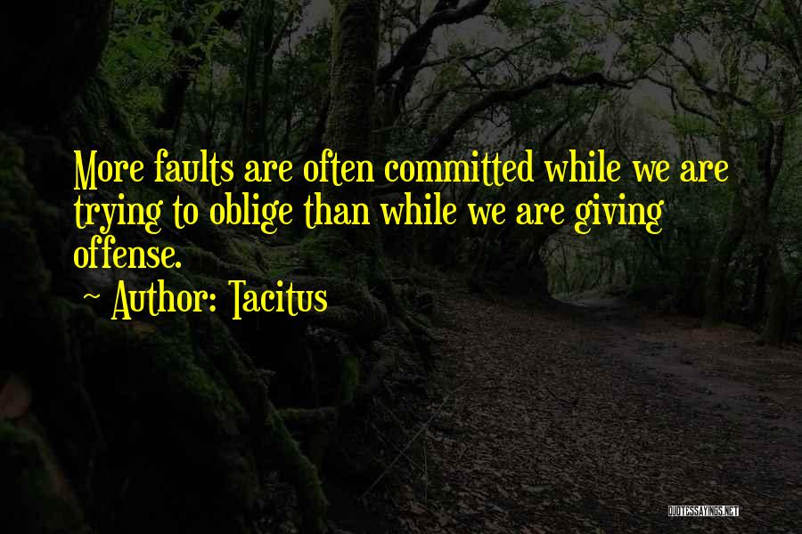 Tacitus Quotes: More Faults Are Often Committed While We Are Trying To Oblige Than While We Are Giving Offense.