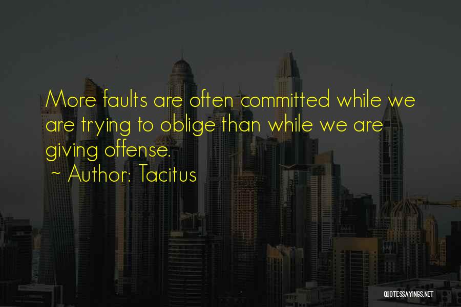 Tacitus Quotes: More Faults Are Often Committed While We Are Trying To Oblige Than While We Are Giving Offense.