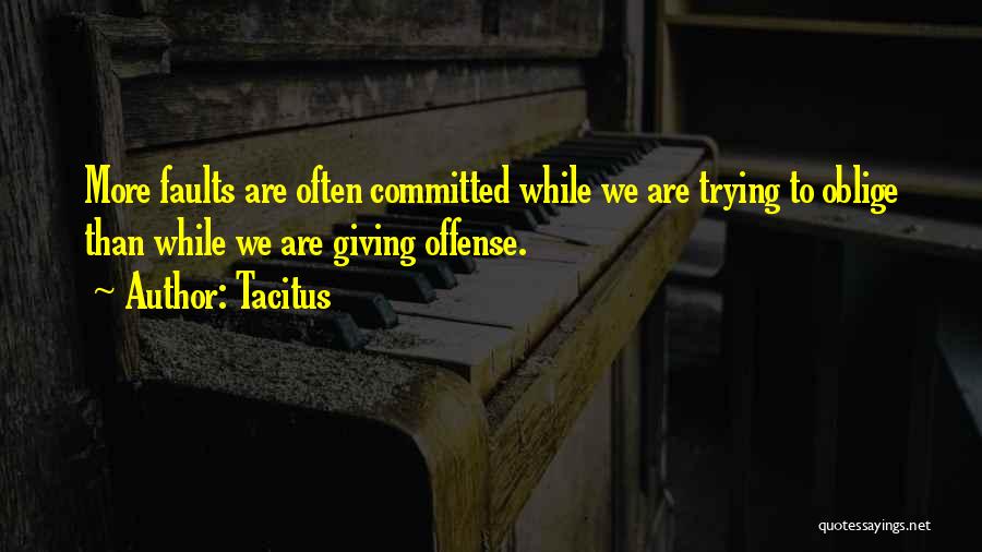 Tacitus Quotes: More Faults Are Often Committed While We Are Trying To Oblige Than While We Are Giving Offense.