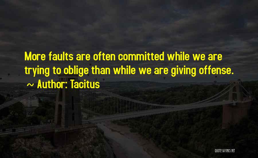 Tacitus Quotes: More Faults Are Often Committed While We Are Trying To Oblige Than While We Are Giving Offense.