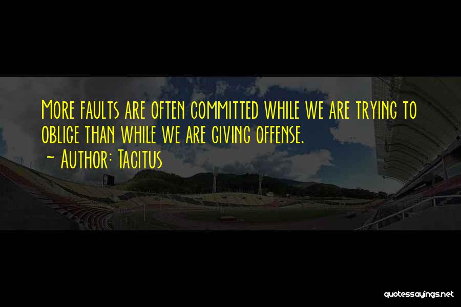 Tacitus Quotes: More Faults Are Often Committed While We Are Trying To Oblige Than While We Are Giving Offense.