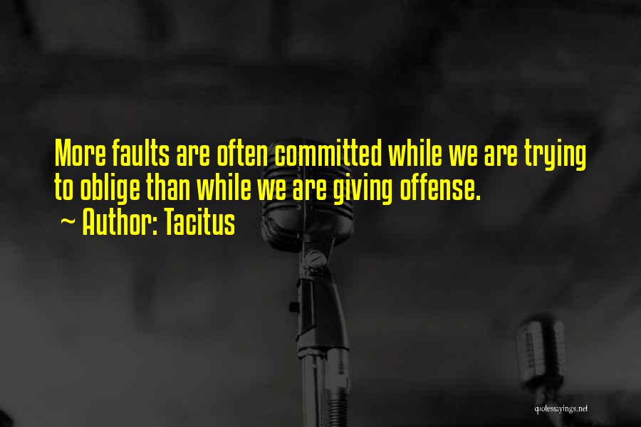 Tacitus Quotes: More Faults Are Often Committed While We Are Trying To Oblige Than While We Are Giving Offense.