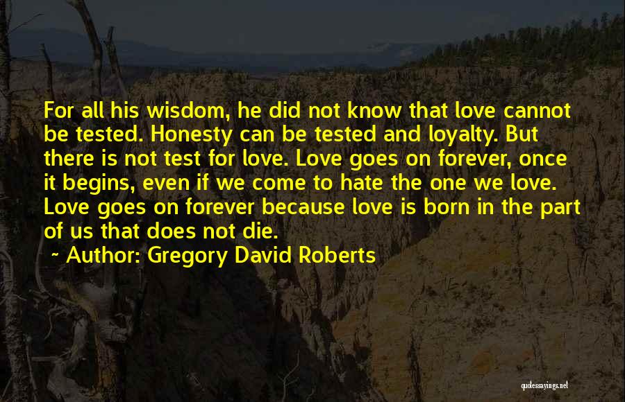 Gregory David Roberts Quotes: For All His Wisdom, He Did Not Know That Love Cannot Be Tested. Honesty Can Be Tested And Loyalty. But