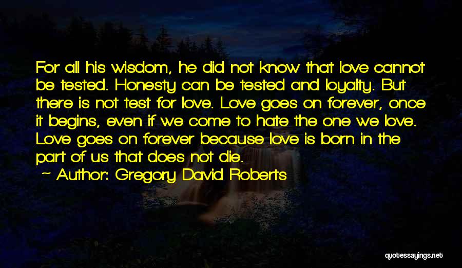 Gregory David Roberts Quotes: For All His Wisdom, He Did Not Know That Love Cannot Be Tested. Honesty Can Be Tested And Loyalty. But