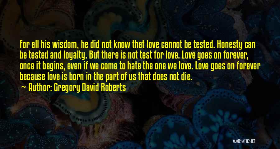 Gregory David Roberts Quotes: For All His Wisdom, He Did Not Know That Love Cannot Be Tested. Honesty Can Be Tested And Loyalty. But