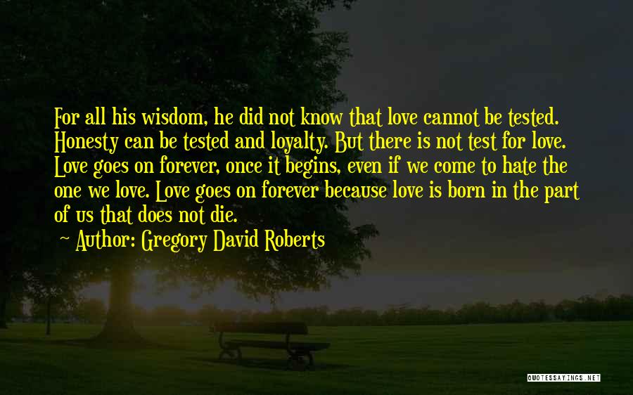 Gregory David Roberts Quotes: For All His Wisdom, He Did Not Know That Love Cannot Be Tested. Honesty Can Be Tested And Loyalty. But