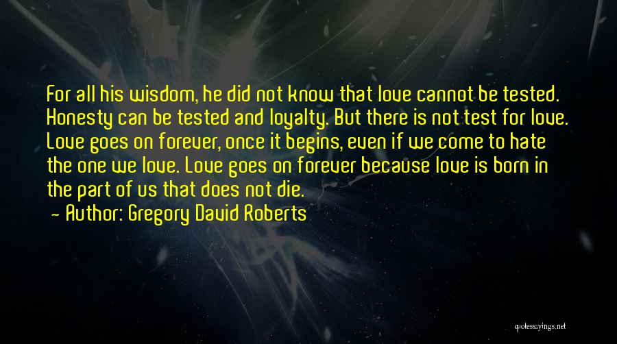Gregory David Roberts Quotes: For All His Wisdom, He Did Not Know That Love Cannot Be Tested. Honesty Can Be Tested And Loyalty. But