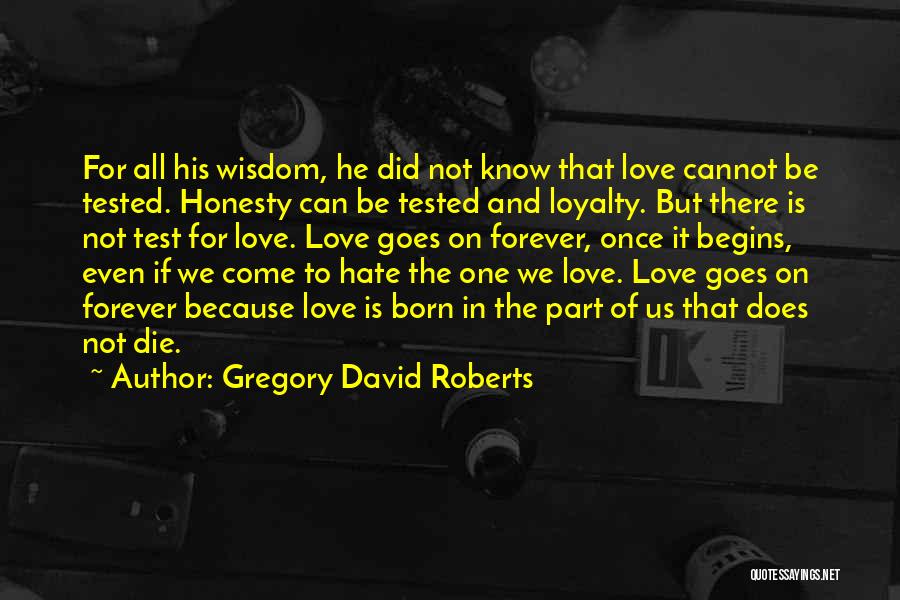 Gregory David Roberts Quotes: For All His Wisdom, He Did Not Know That Love Cannot Be Tested. Honesty Can Be Tested And Loyalty. But