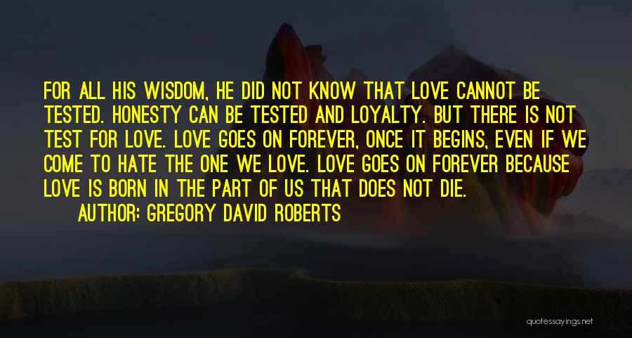 Gregory David Roberts Quotes: For All His Wisdom, He Did Not Know That Love Cannot Be Tested. Honesty Can Be Tested And Loyalty. But