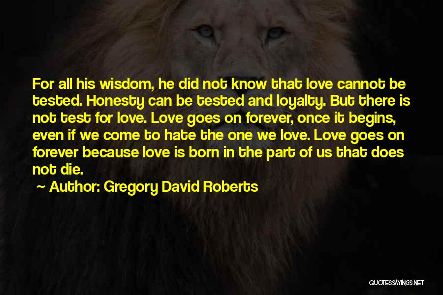 Gregory David Roberts Quotes: For All His Wisdom, He Did Not Know That Love Cannot Be Tested. Honesty Can Be Tested And Loyalty. But