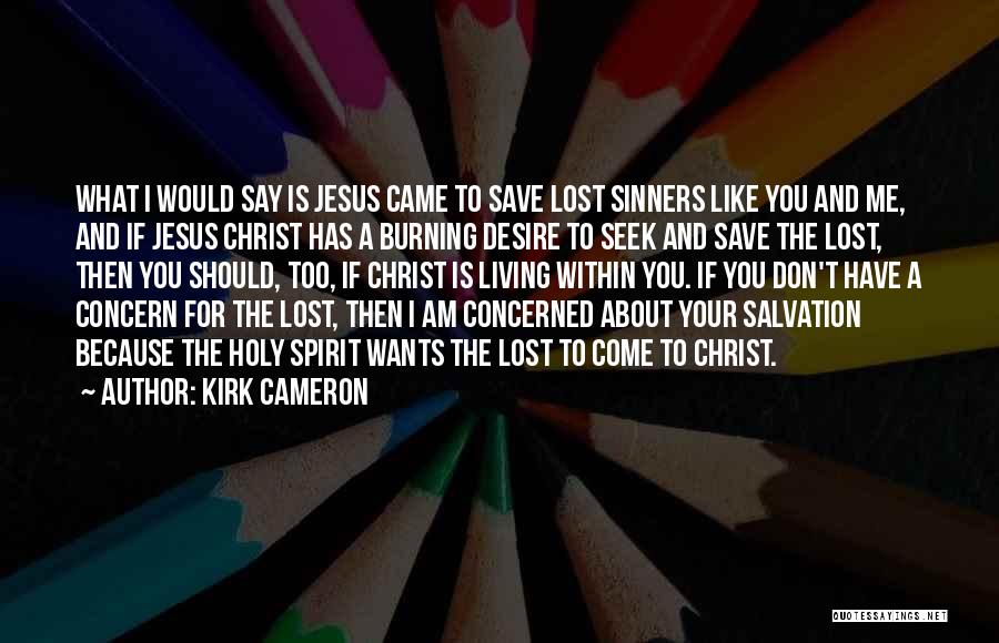 Kirk Cameron Quotes: What I Would Say Is Jesus Came To Save Lost Sinners Like You And Me, And If Jesus Christ Has